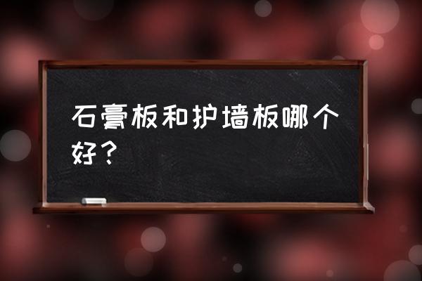 护墙板和石膏线哪个好点 石膏板和护墙板哪个好？