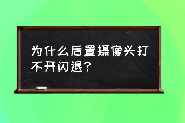 为什么手机后面照相机打不开了 为什么后置摄像头打不开闪退？