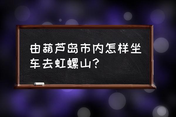 虹螺岘到葫芦岛打车多少钱 由葫芦岛市内怎样坐车去虹螺山？