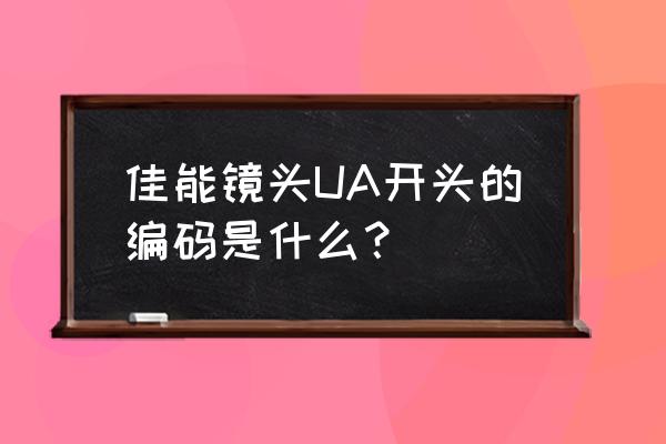 佳能镜头编号哪一年 佳能镜头UA开头的编码是什么？