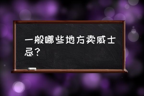 正宗的威士忌去哪里买 一般哪些地方卖威士忌？