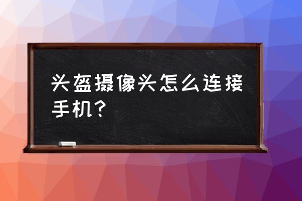 乐视超级头盔苹果手机能用吗 头盔摄像头怎么连接手机？