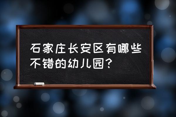 石家庄成龙幼儿园如何 石家庄长安区有哪些不错的幼儿园？