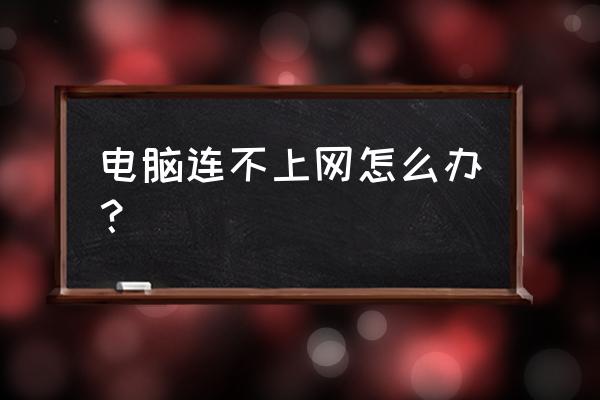 网络连接不上怎么办电脑 电脑连不上网怎么办？