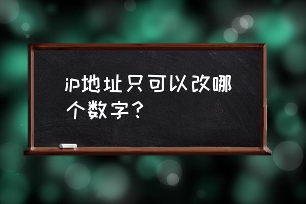 电脑ip可以改成什么 ip地址只可以改哪个数字？