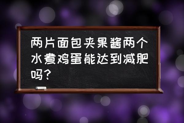 减肥能吃吐司夹果酱吗 两片面包夹果酱两个水煮鸡蛋能达到减肥吗？