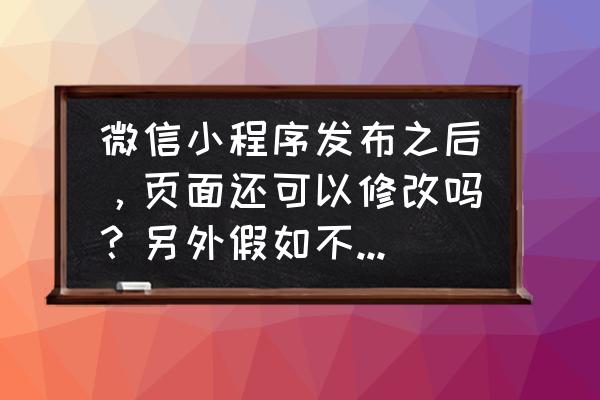 如何修改微信小程序的标题栏 微信小程序发布之后，页面还可以修改吗？另外假如不想要了，可以删除？