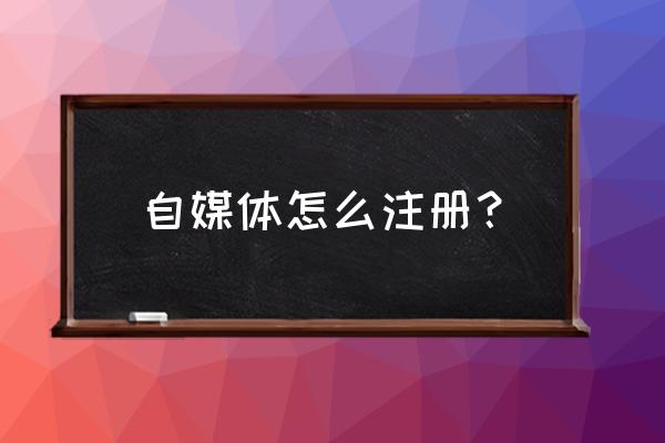 新手如何注册自媒体账号 自媒体怎么注册？