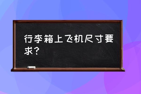 拉杆箱什么尺寸可以登机 行李箱上飞机尺寸要求？