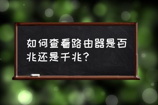 怎么看自己的路由器支不支持千兆 如何查看路由器是百兆还是千兆？