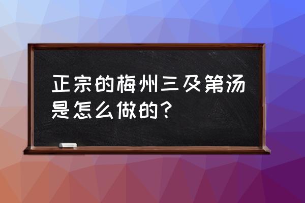 广东梅州什么汤最出名 正宗的梅州三及第汤是怎么做的？