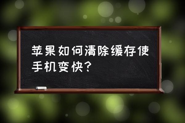 如何快速清理苹果手机垃圾 苹果如何清除缓存使手机变快？