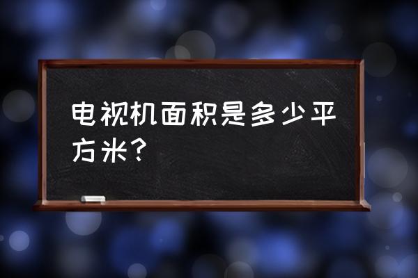 电视的平方面积是多少 电视机面积是多少平方米？