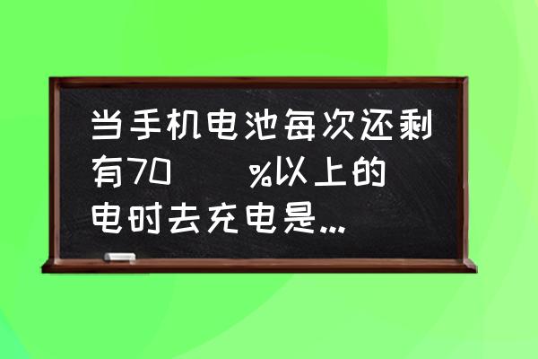 手机电池剩70充电好吗 当手机电池每次还剩有70\\%以上的电时去充电是否对电池有害？