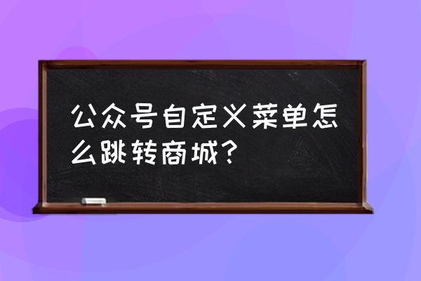 怎样用微信小程序做个菜单 公众号自定义菜单怎么跳转商城？