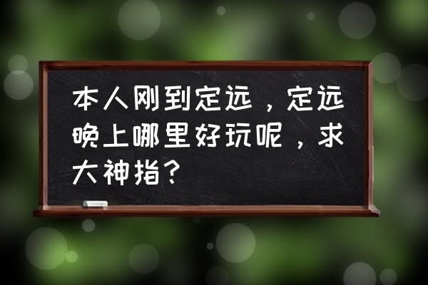 定远附近有没有花卉园 本人刚到定远，定远晚上哪里好玩呢，求大神指？