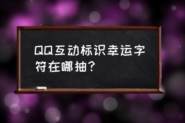 qq聊天为什么有小草 QQ互动标识幸运字符在哪抽？