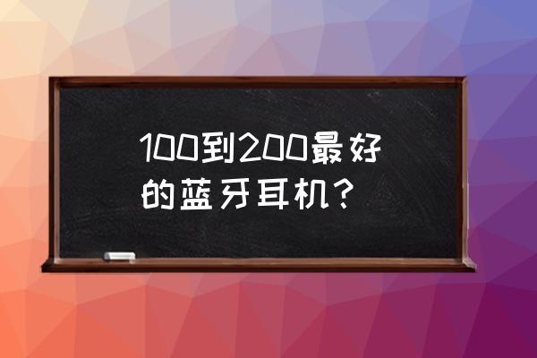 有没有几百块钱好用的蓝牙耳机 100到200最好的蓝牙耳机？