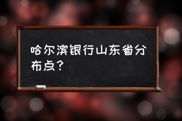 七台河有哈尔滨银行吗 哈尔滨银行山东省分布点？