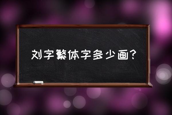 刘字的繁体字多少画笔 刘字繁体字多少画？