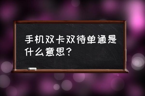 双卡双待单通吗 手机双卡双待单通是什么意思？