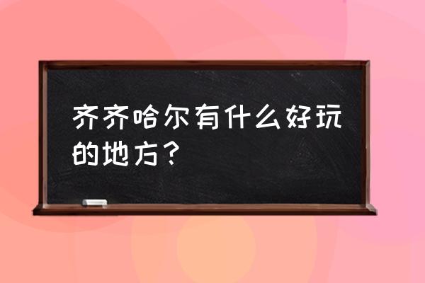 齐齐哈尔旅游好玩吗 齐齐哈尔有什么好玩的地方？