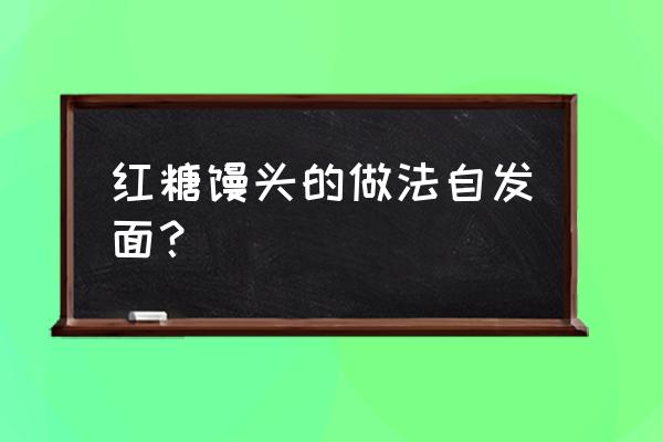 怎么弄红糖馒头 红糖馒头的做法自发面？