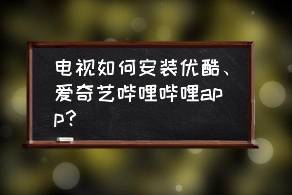 怎么在沃家机顶盒上安装爱奇艺 电视如何安装优酷、爱奇艺哔哩哔哩app？