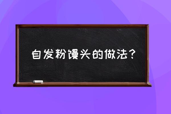 用馒头自发粉怎么做 自发粉馒头的做法？