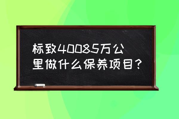 标致4008轮胎跑多少公里换 标致40085万公里做什么保养项目？