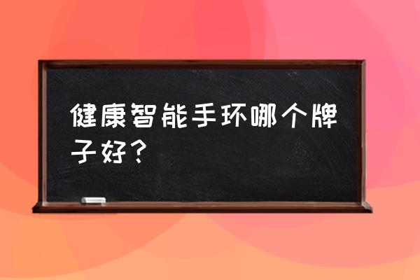 心率智能手环哪些牌子质量好 健康智能手环哪个牌子好？