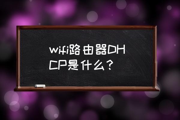 路由器无线扩展和dhcp是什么意思 wifi路由器DHCP是什么？