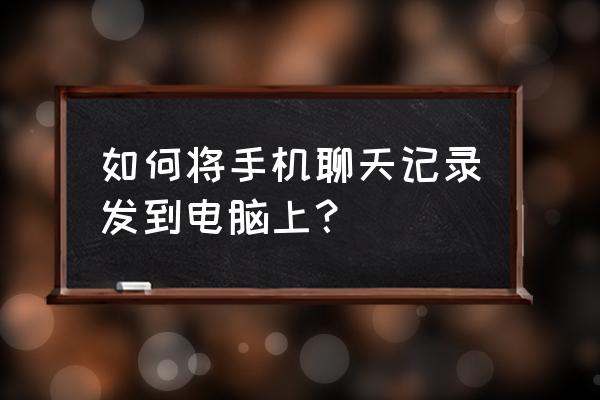 手机微信的记录如何传到台式电脑 如何将手机聊天记录发到电脑上？