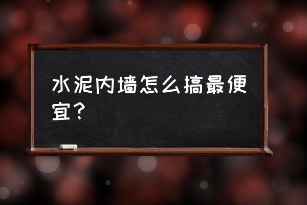 水泥墙怎么装修最便宜 水泥内墙怎么搞最便宜？