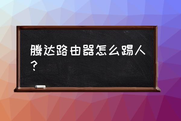 路由器踢人怎么恢复 腾达路由器怎么踢人？