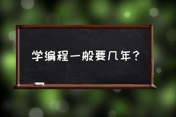 一般学习一个编程要学多久 学编程一般要几年？