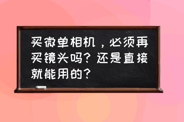 买微单还要买镜头吗 买微单相机，必须再买镜头吗？还是直接就能用的？