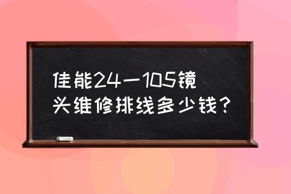 佳能相机排线断了怎么修 佳能24一105镜头维修排线多少钱？