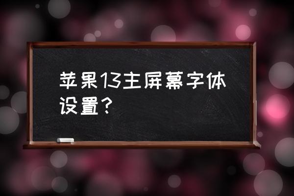 ios13的字体功能怎么用 苹果13主屏幕字体设置？