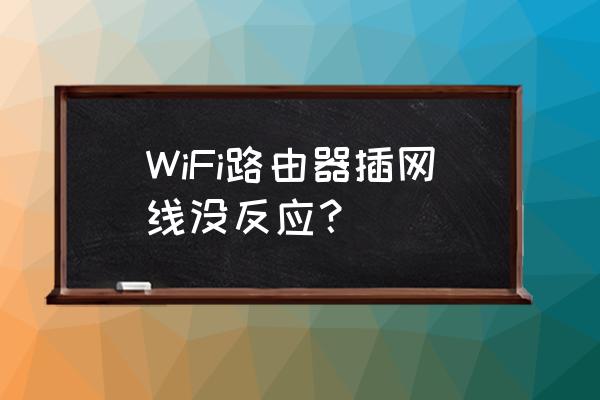 路由器插上怎么没反应 WiFi路由器插网线没反应？