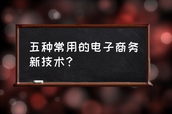 电子商务与区块链怎样进行合作 五种常用的电子商务新技术？