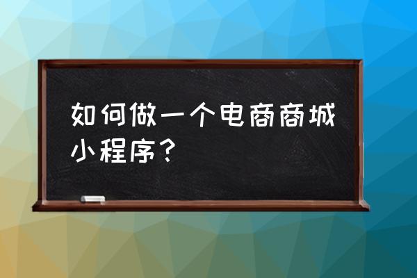 小程序电商怎么申请 如何做一个电商商城小程序？