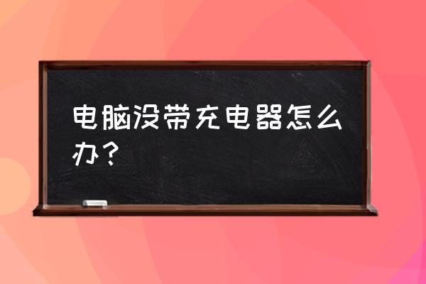 笔记本电脑充电器没带怎么充电 电脑没带充电器怎么办？