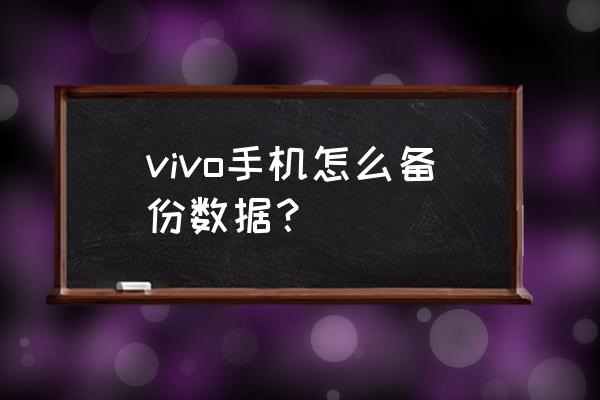 vivoy55a怎么备份数据 vivo手机怎么备份数据？