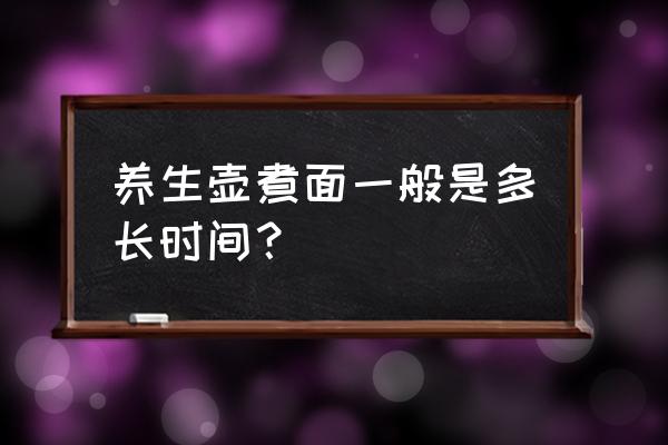 养生壶煮面条怎么做好吃 养生壶煮面一般是多长时间？