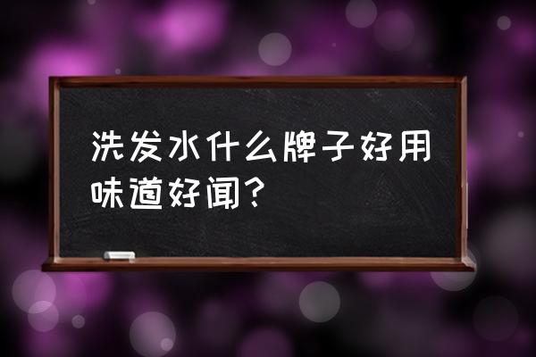 哪个品牌的洗发水留香时间长 洗发水什么牌子好用味道好闻？