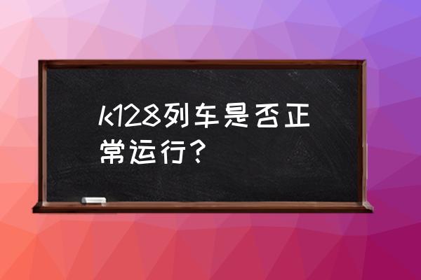 长春到西安的火车还痛吗 k128列车是否正常运行？