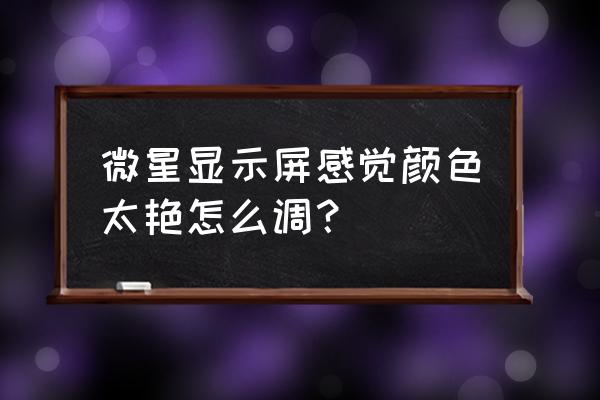 微星笔记本屏幕颜色怎么调 微星显示屏感觉颜色太艳怎么调？