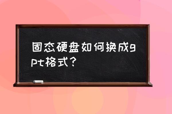 怎么修改硬盘模式gpt 固态硬盘如何换成gpt格式？