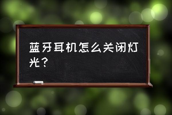 蓝牙耳机灯光闪烁怎么关 蓝牙耳机怎么关闭灯光？